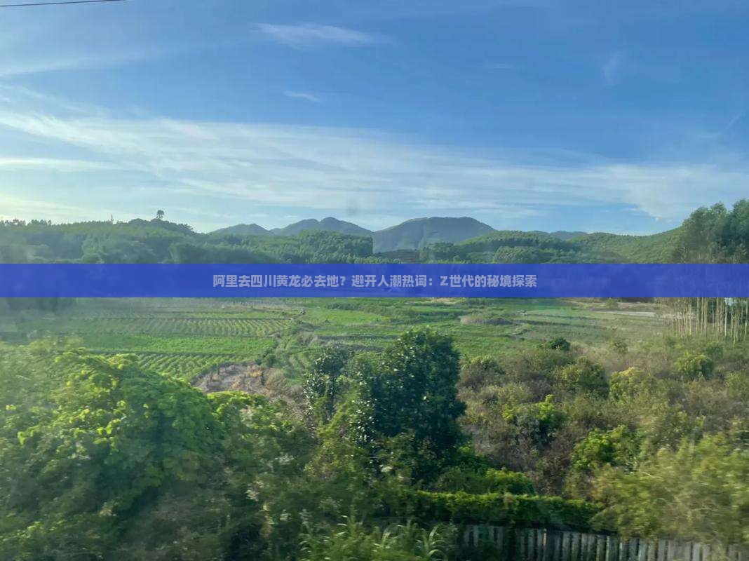 阿里去四川黄龙必去地？避开人潮热词：Z世代的秘境探索