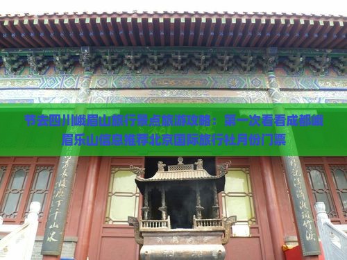 节去四川峨眉山旅行景点旅游攻略：第一次看看成都峨眉乐山信息推荐北京国际旅行社月份门票