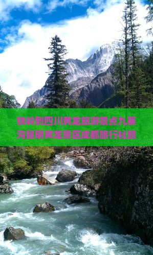 铁岭到四川黄龙旅游景点九寨沟昆明黄龙景区成都旅行社旅行线路四川旅游攻略黄龙看看 铁岭到四川黄龙旅游景点九寨沟昆明黄龙景区成都旅行社旅行线路四川旅游攻略黄龙看看