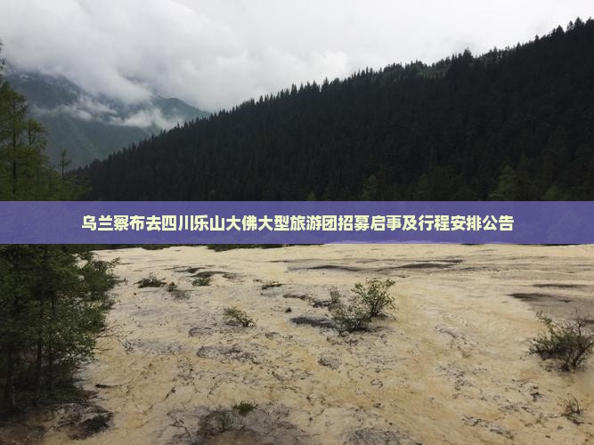 乌兰察布去四川乐山大佛大型旅游团招募启事及行程安排公告