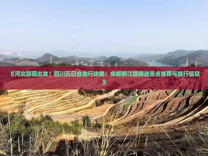 《河北邵阳出发！四川五日自由行攻略：成都都江堰精选景点推荐与旅行信息》