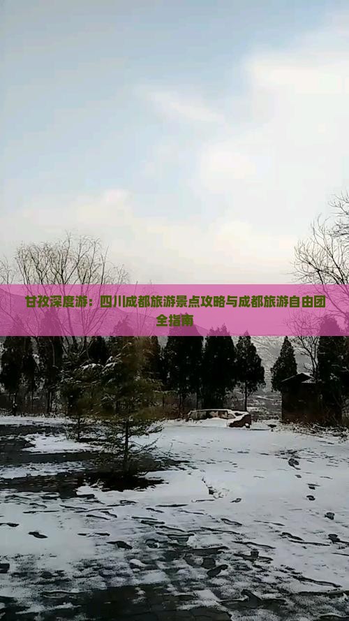 甘孜深度游：四川成都旅游景点攻略与成都旅游自由团全指南