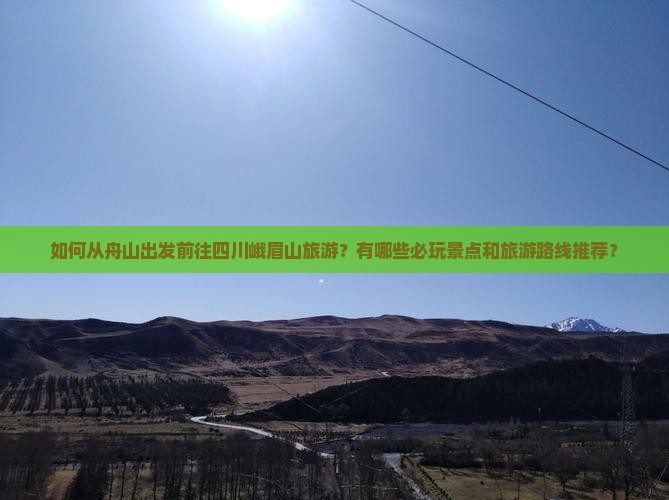 如何从舟山出发前往四川峨眉山旅游？有哪些必玩景点和旅游路线推荐？