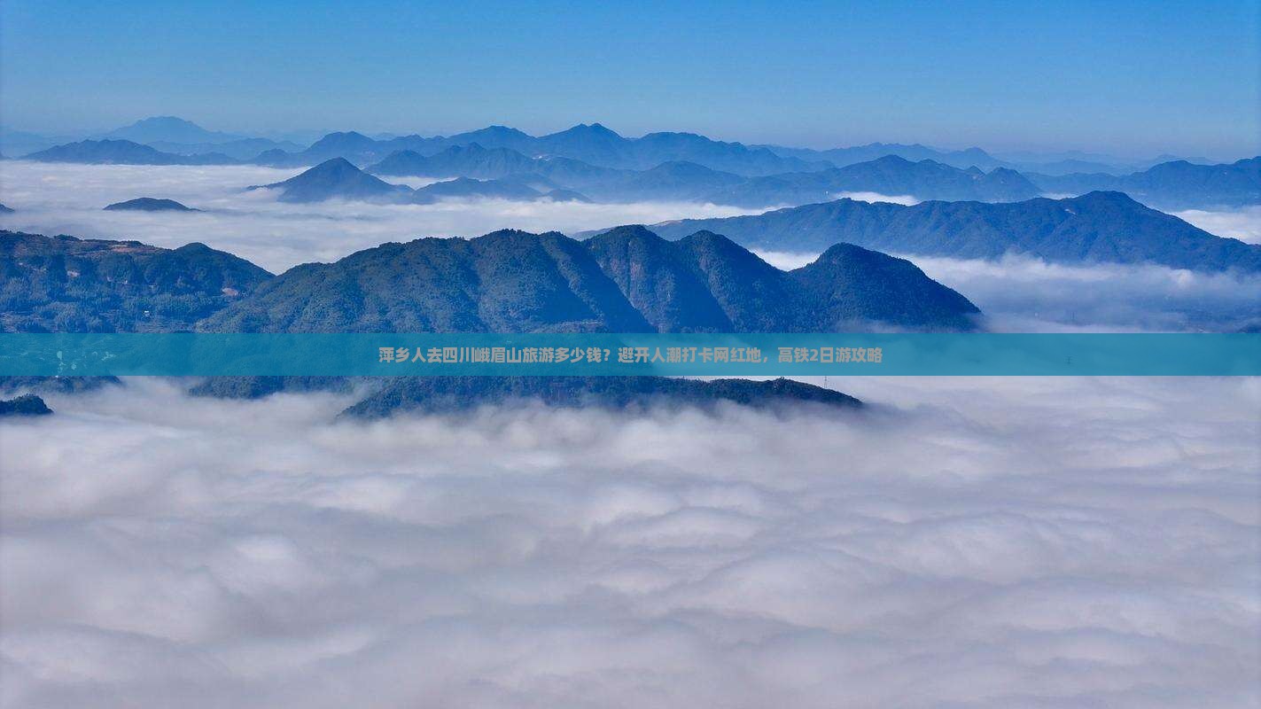 萍乡人去四川峨眉山旅游多少钱？避开人潮打卡网红地，高铁2日游攻略