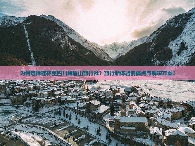 为何选择桂林至四川峨眉山旅行社？旅行新体验的痛点与解决方案！