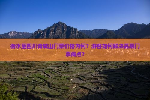 衡水至四川青城山门票价格为何？游客如何解决高昂门票痛点？