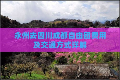 永州去四川成都自由团费用及交通方式详解