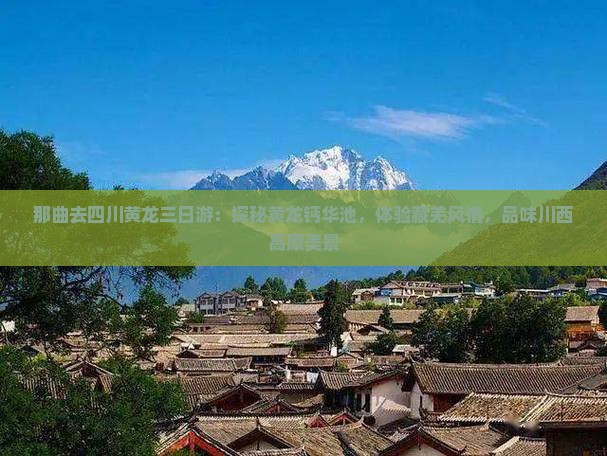 那曲去四川黄龙三日游：探秘黄龙钙华池，体验藏羌风情，品味川西高原美景