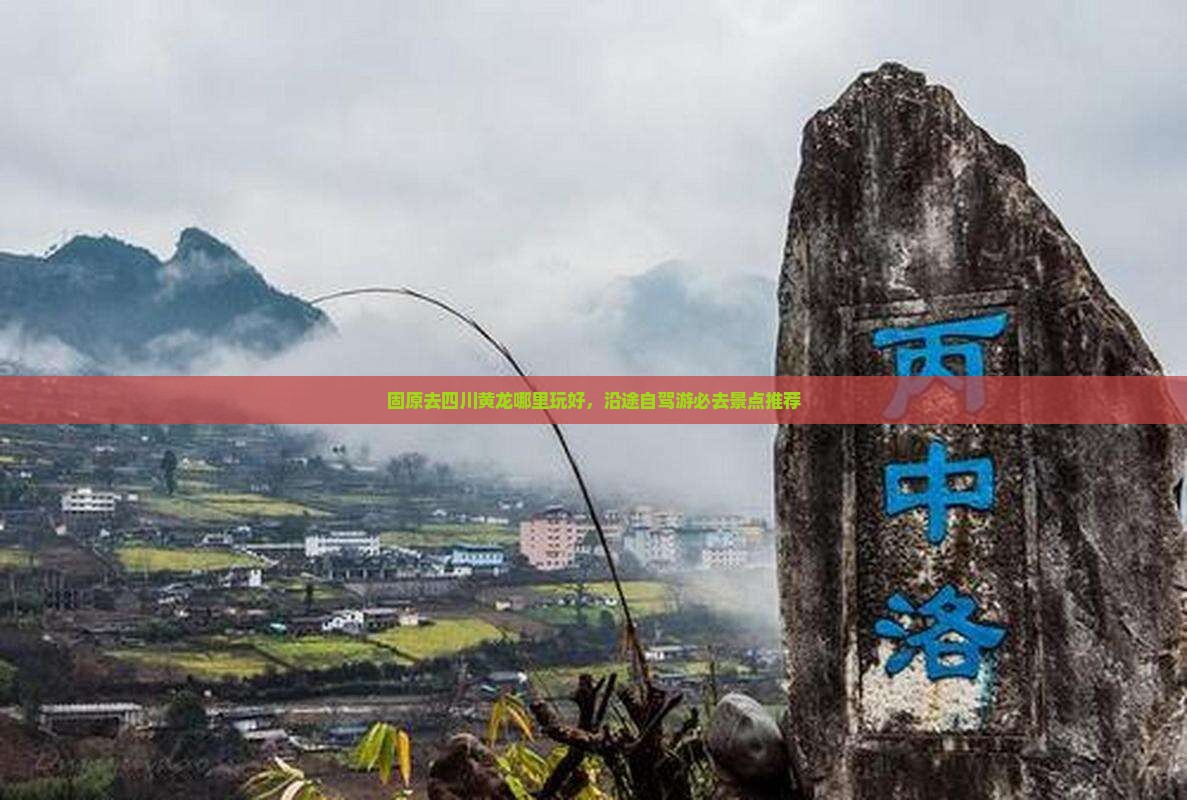 固原去四川黄龙哪里玩好，沿途自驾游必去景点推荐