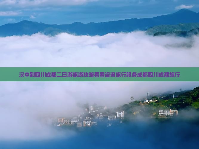 汉中到四川成都二日游旅游攻略看看咨询旅行服务成都四川成都旅行