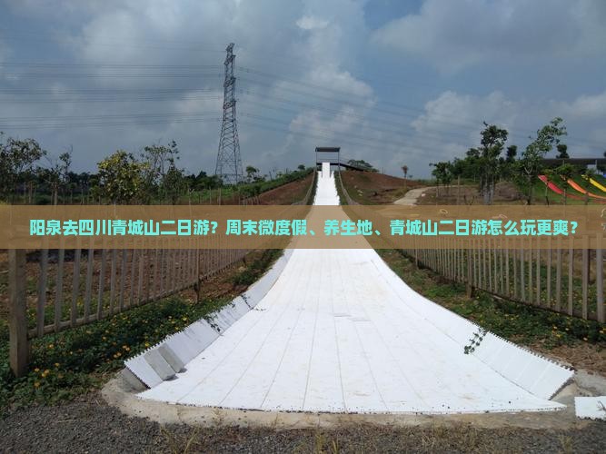 阳泉去四川青城山二日游？周末微度假、养生地、青城山二日游怎么玩更爽？