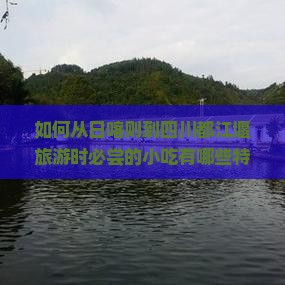 如何从日喀则到四川都江堰旅游时必尝的小吃有哪些特色美食推荐？