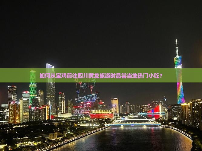 如何从宝鸡前往四川黄龙旅游时品尝当地热门小吃？