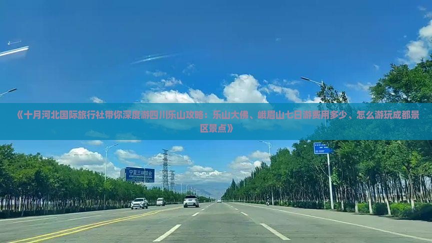 《十月河北国际旅行社带你深度游四川乐山攻略：乐山大佛、峨眉山七日游费用多少、怎么游玩成都景区景点》