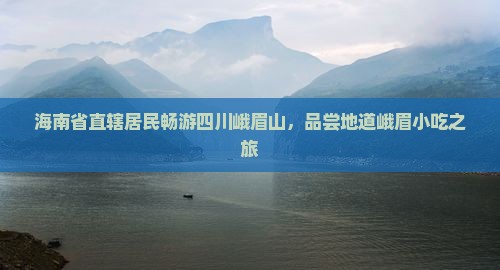 海南省直辖居民畅游四川峨眉山，品尝地道峨眉小吃之旅