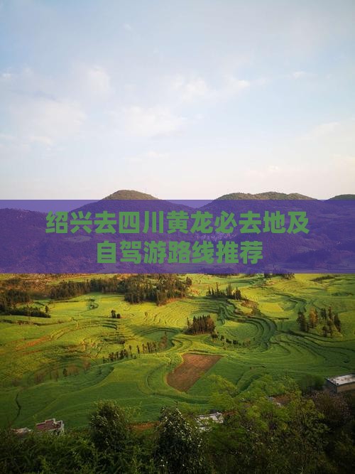 绍兴去四川黄龙必去地及自驾游路线推荐