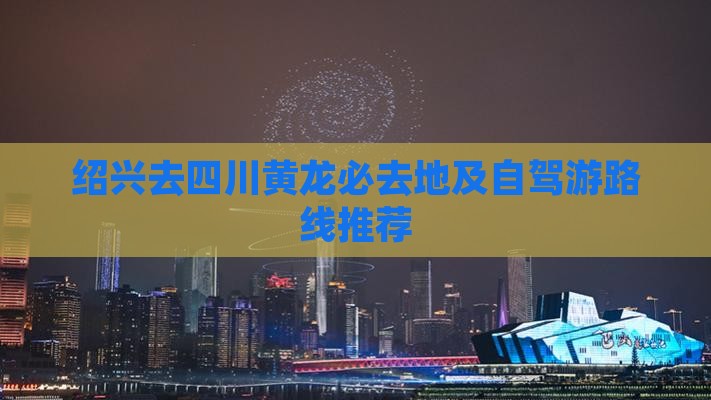 绍兴去四川黄龙必去地及自驾游路线推荐