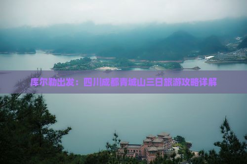 库尔勒出发：四川成都青城山三日旅游攻略详解