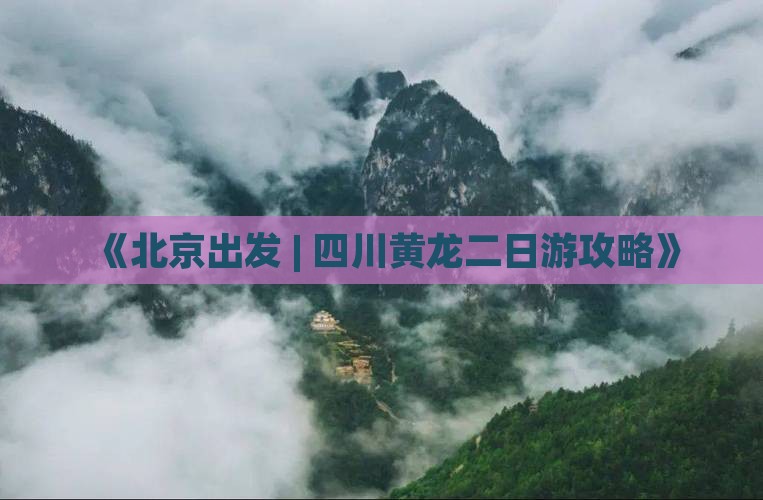 《北京出发 | 四川黄龙二日游攻略》
