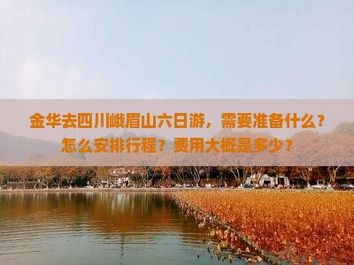 金华去四川峨眉山六日游，需要准备什么？怎么安排行程？费用大概是多少？