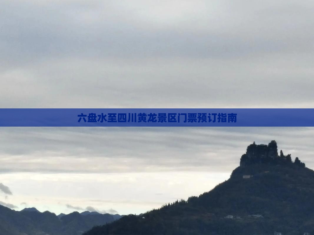 六盘水至四川黄龙景区门票预订指南
