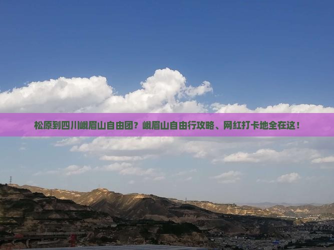 松原到四川峨眉山自由团？峨眉山自由行攻略、网红打卡地全在这！