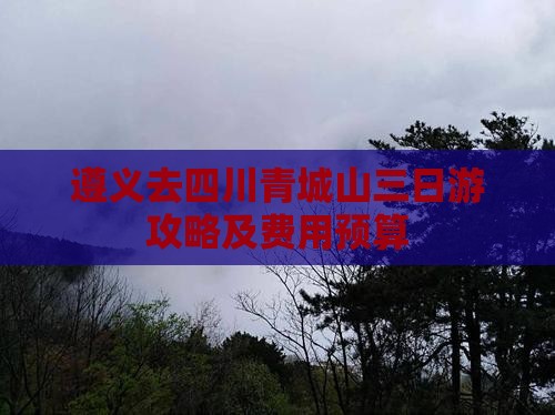 遵义去四川青城山三日游攻略及费用预算