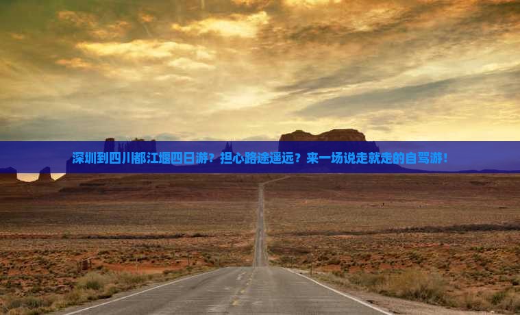 深圳到四川都江堰四日游？担心路途遥远？来一场说走就走的自驾游！