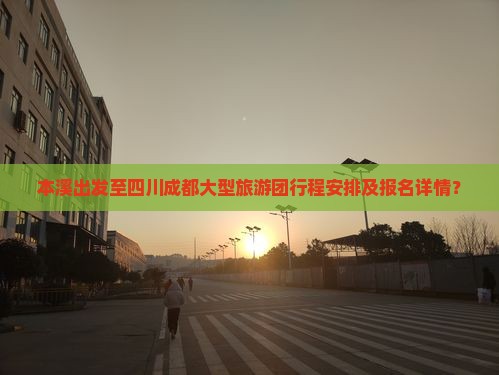 本溪出发至四川成都大型旅游团行程安排及报名详情？