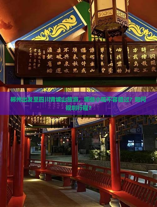 郴州出发至四川青城山旅游，哪些小吃不容错过？如何规划行程？