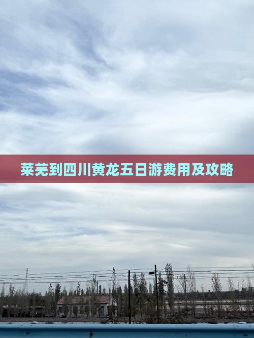 莱芜到四川黄龙五日游费用及攻略
