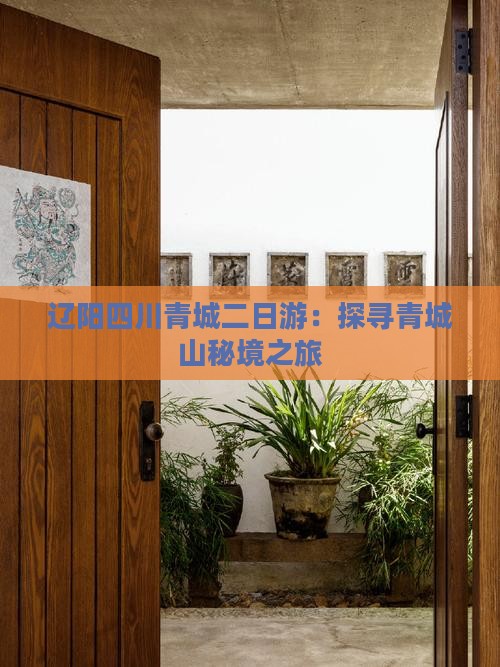 辽阳四川青城二日游：探寻青城山秘境之旅