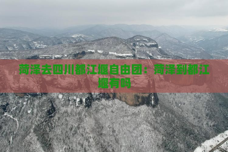 菏泽去四川都江堰自由团：菏泽到都江堰有吗