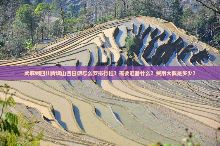 武威到四川青城山四日游怎么安排行程？需要准备什么？费用大概是多少？