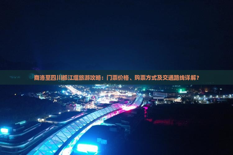 商洛至四川都江堰旅游攻略：门票价格、购票方式及交通路线详解？
