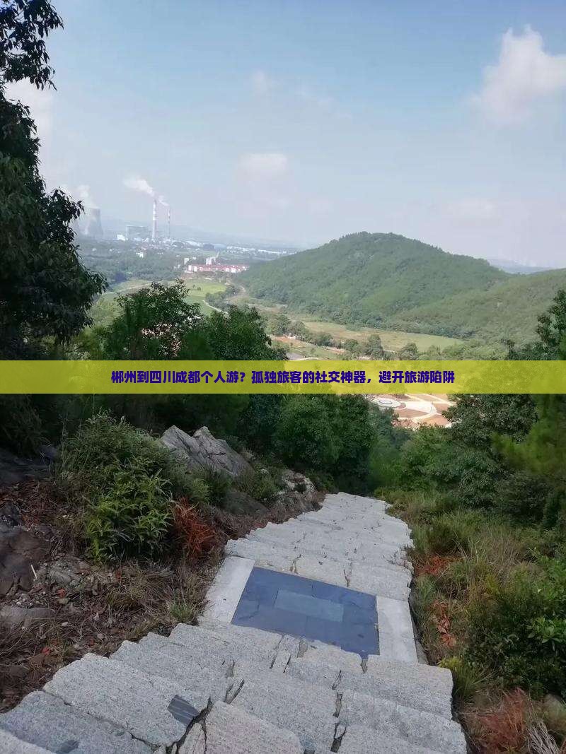 郴州到四川成都个人游？孤独旅客的社交神器，避开旅游陷阱