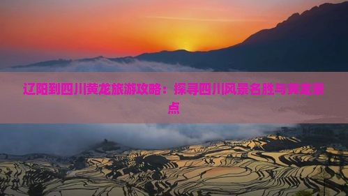 辽阳到四川黄龙旅游攻略：探寻四川风景名胜与黄龙景点