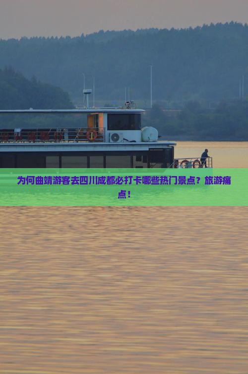 为何曲靖游客去四川成都必打卡哪些热门景点？旅游痛点！