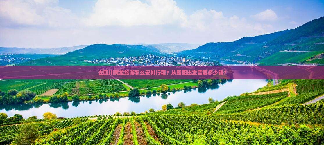 去四川黄龙旅游怎么安排行程？从朝阳出发需要多少钱？
