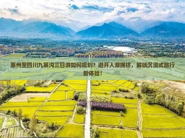 惠州至四川九寨沟三日游如何规划？避开人潮拥挤，解锁沉浸式旅行新体验！