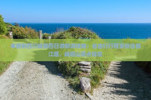 孝感到四川成都四日游旅游攻略：自由行行程安排含都江堰、峨眉山景点信息