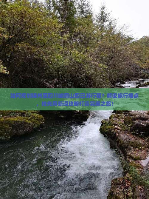 如何规划锦州至四川峨眉山四日游行程？解密旅行痛点，抢先用新词攻略打造完美之旅！