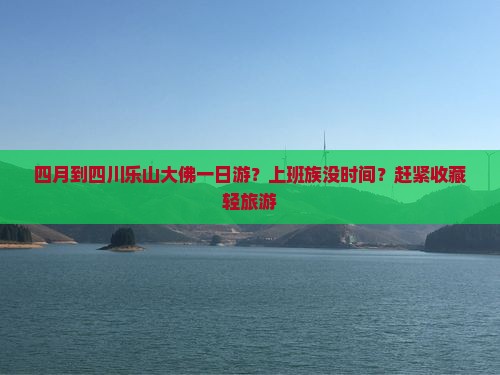 四月到四川乐山大佛一日游？上班族没时间？赶紧收藏轻旅游