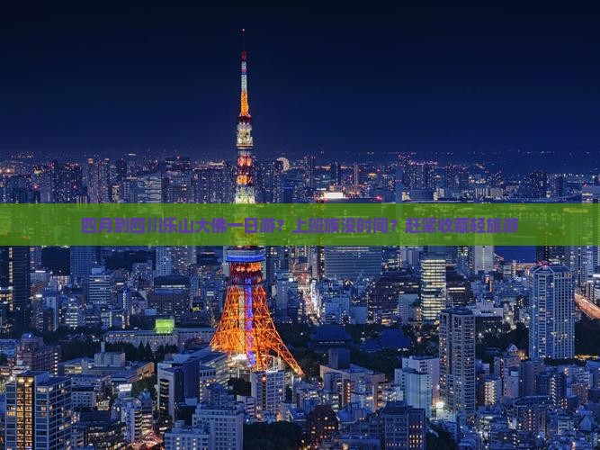 四月到四川乐山大佛一日游？上班族没时间？赶紧收藏轻旅游