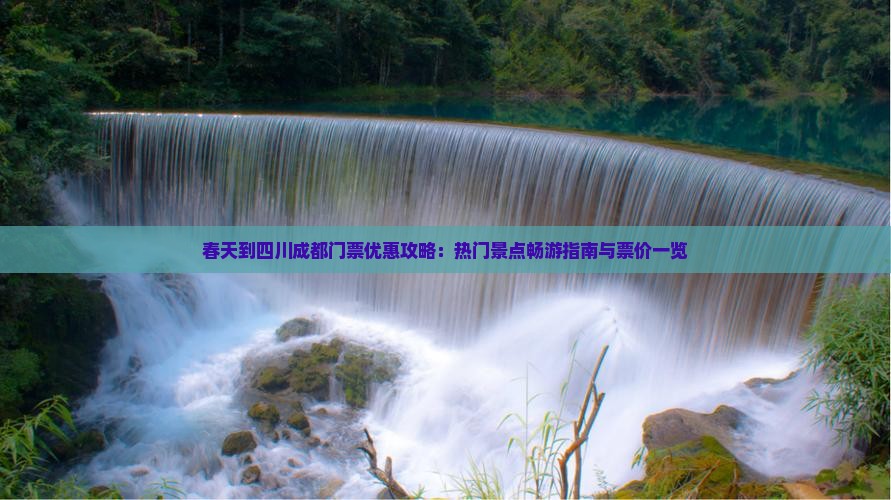 春天到四川成都门票优惠攻略：热门景点畅游指南与票价一览