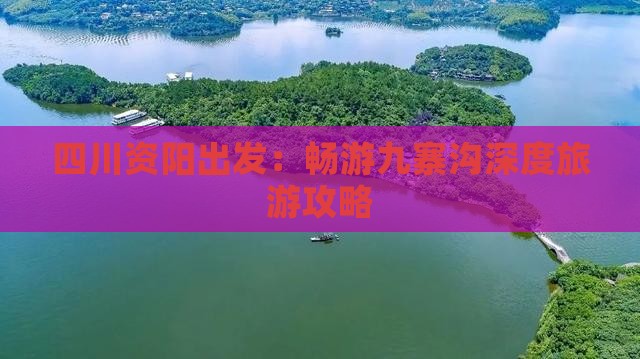 四川资阳出发：畅游九寨沟深度旅游攻略