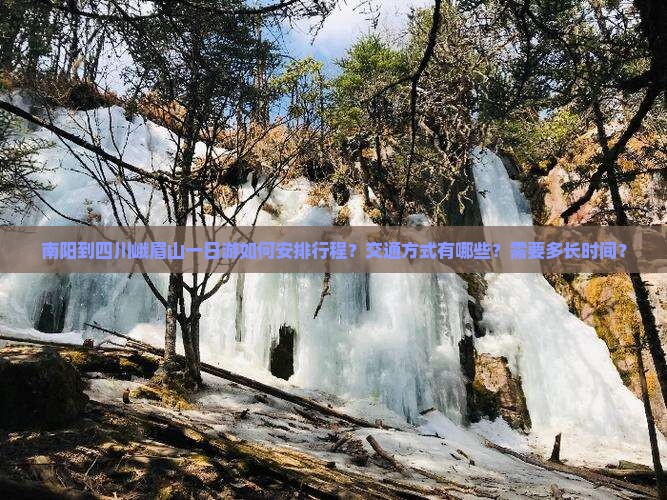 南阳到四川峨眉山一日游如何安排行程？交通方式有哪些？需要多长时间？
