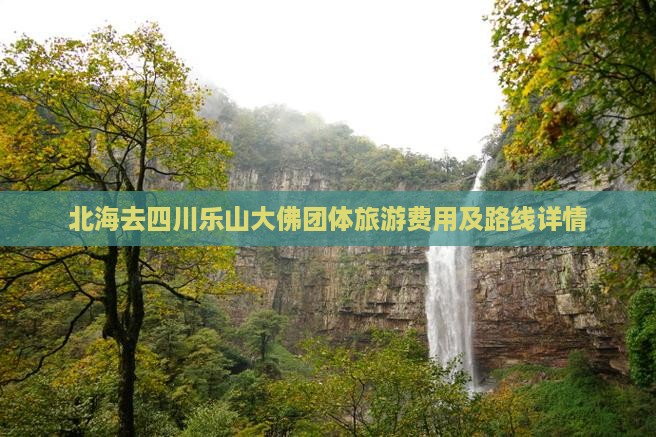 北海去四川乐山大佛团体旅游费用及路线详情