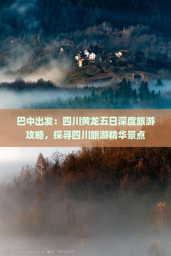 巴中出发：四川黄龙五日深度旅游攻略，探寻四川旅游精华景点