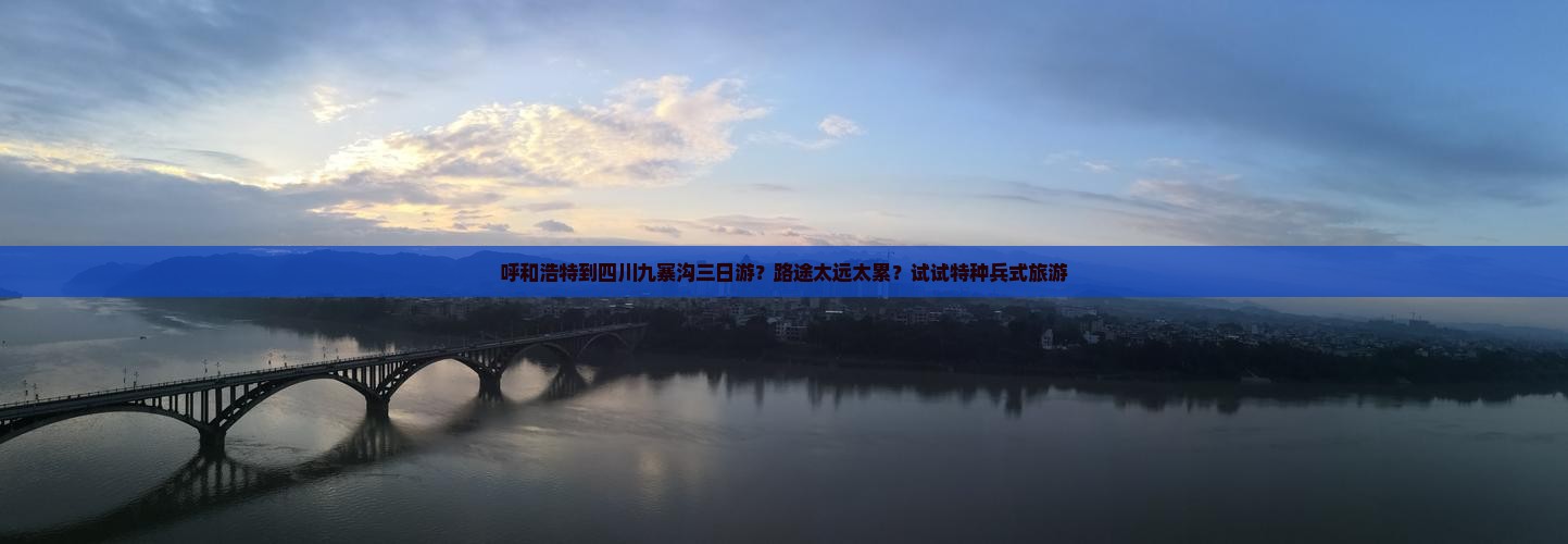 呼和浩特到四川九寨沟三日游？路途太远太累？试试特种兵式旅游